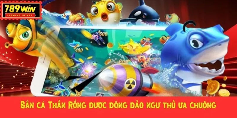 Bắn cá Thần Rồng được đông đảo ngư thủ ưa chuộng
