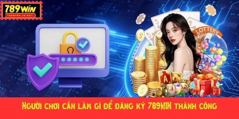 Người chơi cần làm gì để đăng ký 789WIN thành công